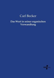 Title: Das Wort in seiner organischen Verwandlung, Author: Carl Becker