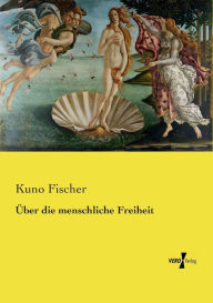 Title: Über die menschliche Freiheit, Author: Kuno Fischer