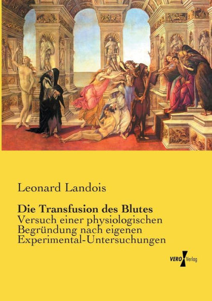 Die Transfusion des Blutes: Versuch einer physiologischen Begründung nach eigenen Experimental-Untersuchungen