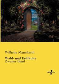 Title: Wald- und Feldkulte: Zweiter Band, Author: Wilhelm Mannhardt