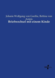 Title: Briefwechsel mit einem Kinde, Author: Johann Wolfgang Von Goethe