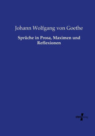Title: Sprüche in Prosa, Maximen und Reflexionen, Author: Johann Wolfgang Von Goethe