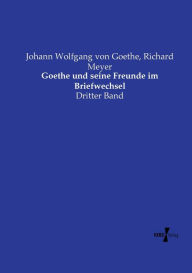 Title: Goethe und seine Freunde im Briefwechsel: Dritter Band, Author: Johann Wolfgang Von Goethe