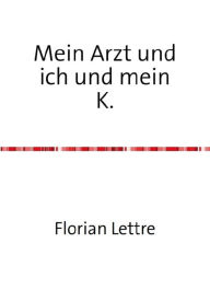 Title: Mein Arzt und ich und mein K., Author: Florian Lettre