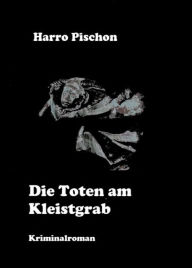 Title: Die Toten am Kleistgrab, Author: Harro Pischon