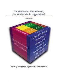 Title: Sie sind nicht überarbeitet, Sie sind schlecht organisiert!: Der Weg zum perfekt organisierten Unternehmen, Author: Jochen Sommer