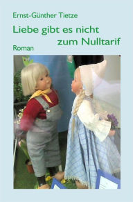 Title: Liebe gibt es nicht zum Nulltarif: Sie kommt von selbst, aber sie will bewahrt werden, Author: Ernst-Günther Tietze