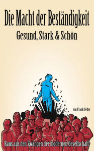 Title: Die Macht der Beständigkeit - Gesund, Stark & Schön: Raus aus den Zwängen der modernen Gesellschaft!, Author: Frank Feller
