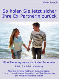 Title: So holen Sie jetzt sicher Ihre Ex-Partnerin zurück: Eine Trennung muss nicht das Ende sein Wie Sie Ihre Ex-Partnerin zurückerobern, Ihren Liebeskummer beenden und Ihre Beziehung auf neue feste Beine stellen, Author: Walter Renhüb