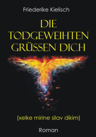 Title: Die Todgeweihten grüßen dich: xelke mirine silav dikim, Author: Friederike Kielisch