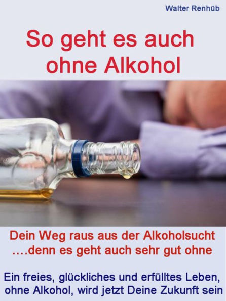 So geht es auch ohne Alkohol: Dein Weg raus aus der Alkoholsucht! Denn es geht auch sehr gut ohne. Ein freies, glückliches und erfülltes Leben, ohne Alkohol, wird jetzt Deine Zukunft sein.