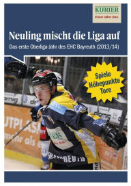 Title: Neuling mischt die Liga auf: Das erste Oberliga-Jahr des EHC Bayreuth (Saison 2013/14), Author: Nordbayerischer Kurier