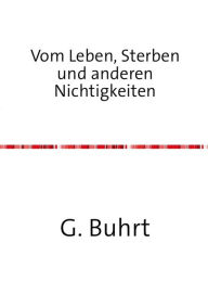 Title: Vom Leben, Sterben und anderen Nichtigkeiten: Gedichte über die wahrlich wichtigen Dinge des Lebens, Author: G. Buhrt