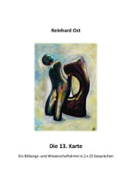 Title: Die 13. Karte: Ein Bildungs- und Wissenschaftskrimi in 2 x 25 Gesprächen, Author: Reinhard Ost