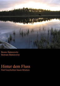 Title: Hinter dem Fluss - Fünf Geschichten bauen Brücken, Author: Benno Batterewitz