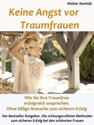 Title: Keine Angst vor Traumfrauen: Wie Sie die schönsten Frauen erfolgreich ansprechen können. Die wirkungsvollsten Methoden, um ganz sicher erfolgreich bei den schönsten Frauen zu sein. Ohne billige Anmache. Stilvoll und unwiderstehlich...., Author: Walter Renhüb