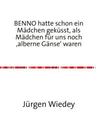 Title: Benno hatte schon ein Mädchen geküsst, als Mädchen für uns noch 'alberne Gänse' waren., Author: Jürgen Wiedey