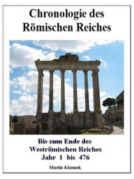 Title: Chronologie des Römischen Reiches: Bis zum Ende des Weströmischen Reiches - Jahr 1 bis 476, Author: Martin Klonnek