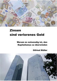 Title: Zinsen sind verlorenes Geld: Warum es notwendig ist, den Kapitalismus zu überwinden, Author: Otfried Müller
