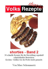 Title: Volksrezepte - Shorties 2 : Bratwurst Rezepte: 30 Rezepte für die Herstellung sagenhaft schmackhafter Bratwürste., Author: Marc Schommertz