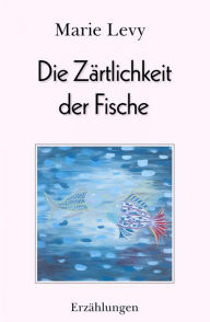 Title: Die Zärtlichkeit der Fische, Author: Marie Levy
