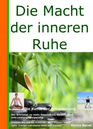 Title: Die Macht der inneren Ruhe: Wer die Kunst der Entspannung beherrscht, hat den Schlüssel zur Gesundheit, Gelassenheit und Leistungssteigerung in der Hand., Author: Karina Bernd