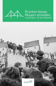 Title: Brücken bauen. Mauern einreißen.: Kunst & Buch - 25 Jahre Mauerfall, Author: epubli GmbH