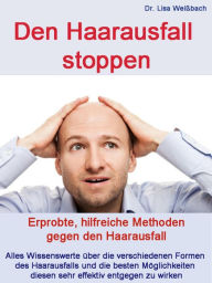 Title: Den Haarausfall stoppen: Erprobte, hilfreiche Methoden gegen den Haarausfall. Alles Wissenswerte über die verschiedenen Formen des Haarausfalls und die besten Möglichkeiten diesen sehr effektiv entgegen zu wirken., Author: Dr. Lisa Weissbach