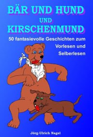 Title: Bär und Hund und Kirschenmund: 50 fantasievolle Geschichten zum Vorlesen und Selberlesen, Author: Jörg-Ulrich Nagel