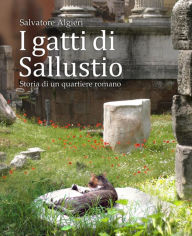 Title: I gatti di Sallustio: Storia di un quartiere romano, Author: Salvatore Algieri