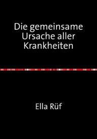 Title: Die gemeinsame Ursache aller Krankheiten: Unsere beste Chance, Author: Ella Rüf