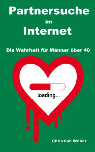 Title: Partnersuche im Internet: Die Wahrheit für Männer über 40, Author: Christian Weber