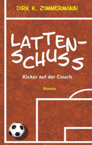 Title: Lattenschuss: Kicker auf der Couch, Author: Dirk K. Zimmermann