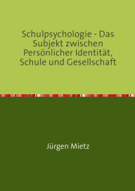 Title: Schulpsychologie -: Das Subjekt zwischen Persönlicher Identität, Schule und Gesellschaft, Author: Jürgen Mietz