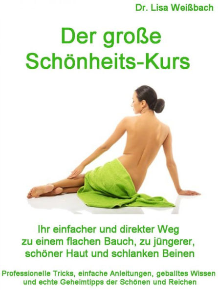 Der große Schönheits-Kurs: Ihr einfacher und direkter Weg zu einem flachen Bauch, zu jüngerer, schöner Haut und schlanken Beinen. Professionelle Tricks, einfache Anleitungen, geballtes Wissen und echte Geheimtipps der Schönen und Reichen