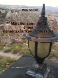 Title: Märchensammlung eines demenzkranken Professors, Author: Maria Rohrbach