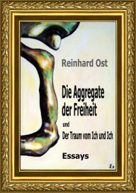 Title: Die Aggregate der Freiheit und Der Traum vom Ich und Ich: Essays, Author: Reinhard Ost