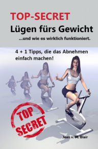 Title: TOP SECRET: Lügen fürs Gewicht: ...und wie es wirklich funktioniert. 4 + 1 Tipps. Abnehmen wie noch nie, jetzt werden Sie schlank., Author: Jean Blair