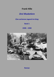 Title: Drei Musketiere - Eine verlorene Jugend im Krieg: Band 1 1938 - 1940, Author: Frank Hille