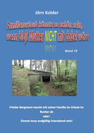 Title: Familienurlaub könnte so schön sein, wenn bloß Mutter nicht mit dabei wäre!: Frieder Bergmann taucht mit seiner Familie im Urlaub im Bunker ab oder: Einmal muss endgültig Feierabend sein!, Author: Jörn Kolder