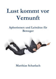 Title: Lust kommt vor Vernunft: Aphorismen und Leitsätze für Beweger, Author: Matthias Scharlach