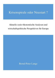 Title: Krisenspirale oder Neustart?: Aktuelle sozio-ökomische Analysen und wirtschaftspolitische Perspektiven für Europa, Author: Bernd-Peter Lange