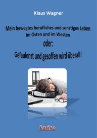 Title: Mein bewegtes berufliches und sonstiges Leben im Osten und im Westen oder: Gefaulenzt und gesoffen wird überall!, Author: Klaus Wagner