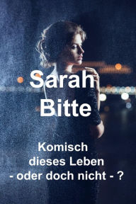Title: Komisch dieses Leben: - oder doch nicht -?, Author: Sarah Bitte
