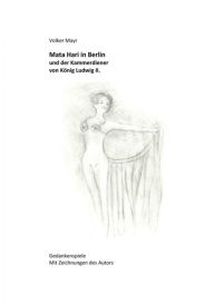 Title: Mata Hari in Berlin und der Kammerdiener von König Ludwig II.: Gedankenspiele mit 10 Illustrationen des Autors, Author: Volker Mayr