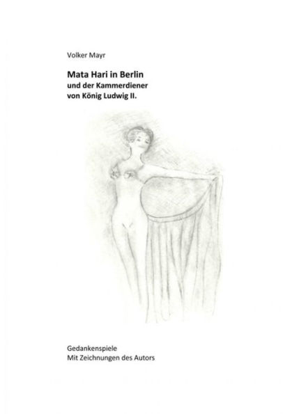 Mata Hari in Berlin und der Kammerdiener von König Ludwig II.: Gedankenspiele mit 10 Illustrationen des Autors