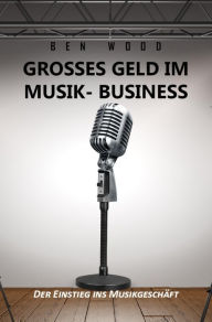 Title: Grosses Geld im Musik Business: Der Einstieg ins Musikgeschäft, Author: Ben Wood