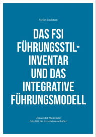 Title: Das FSI Führungsstilinventar und das Integrative Führungsmodell: Universität Mannheim - Fakultät für Sozialwissenschaften, Author: Stefan Lindstam