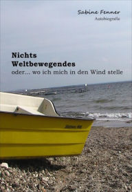 Title: Nichts Weltbewegendes: oder... wo ich mich in den Wind stelle, Author: Sabine Fenner