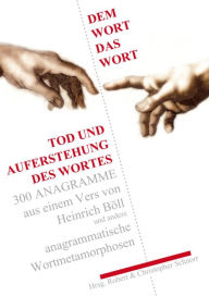 Title: Dem Wort das Wort.: Auferstehung des Wortes, 300 Anagramme aus einem Vers von Heinrich Böll und andere anagrammatische Wortmetamorphosen, Author: Christopher D. Schnorr